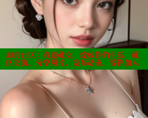 海角社区:春意社交,绽放你的生活,社区交流、分享照片、发布动态,等你加入 海角社区app下载 第1张 海角社区:春意社交,绽放你的生活,社区交流、分享照片、发布动态,等你加入 海角社区app下载 第1张