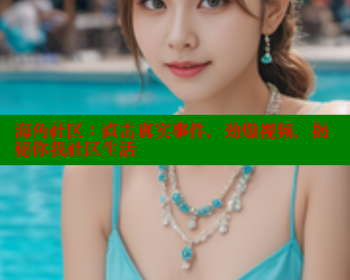 海角社区:直击真实事件,劲爆视频,揭秘你我社区生活 海角社区免费 第1张 海角社区:直击真实事件,劲爆视频,揭秘你我社区生活 海角社区免费 第1张