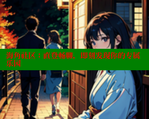 海角社区:直登畅聊,即刻发现你的专属乐园 海角社区免费 第1张 海角社区:直登畅聊,即刻发现你的专属乐园 海角社区免费 第1张