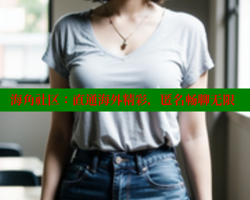 海角社区：直通海外精彩，匿名畅聊无限 海角社区免费 第1张