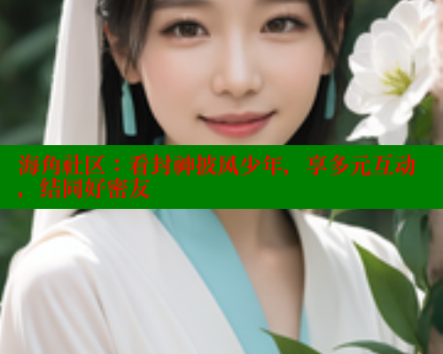 海角社区:看封神披风少年,享多元互动,结同好密友 海角社区免费 第1张 海角社区:看封神披风少年,享多元互动,结同好密友 海角社区免费 第1张