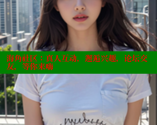 海角社区:真人互动,邂逅兴趣,论坛交友,等你来嗨 海角社区在线视频 第1张 海角社区:真人互动,邂逅兴趣,论坛交友,等你来嗨 海角社区在线视频 第1张