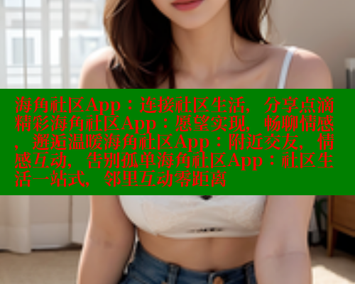 海角社区App:连接社区生活,分享点滴精彩海角社区App:愿望实现,畅聊情感,邂逅温暖海角社区App:附近交友,情感互动,告别孤单海角社区App:社区生活一站式,邻里互动零距离 海角社区免费 第1张 海角社区App:连接社区生活,分享点滴精彩海角社区App:愿望实现,畅聊情感,邂逅温暖海角社区App:附近交友,情感互动,告别孤单海角社区App:社区生活一站式,邻里互动零距离 海角社区免费 第1张