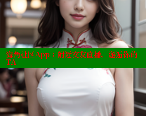 海角社区App:附近交友直播,邂逅你的TA 海角社区在线视频 第2张 海角社区App:附近交友直播,邂逅你的TA 海角社区在线视频 第2张