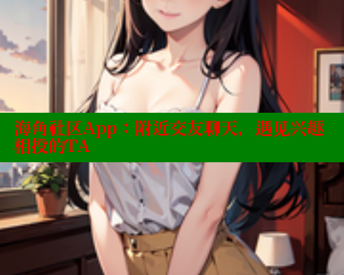 海角社区App:附近交友聊天,遇见兴趣相投的TA 海角社区免费 第1张 海角社区App:附近交友聊天,遇见兴趣相投的TA 海角社区免费 第1张