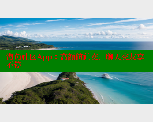 海角社区App:高颜值社交,聊天交友享不停 海角社区在线视频 第2张 海角社区App:高颜值社交,聊天交友享不停 海角社区在线视频 第2张