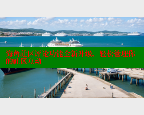 海角社区评论功能全新升级,轻松管理你的社区互动 海角社区免费 第2张 海角社区评论功能全新升级,轻松管理你的社区互动 海角社区免费 第2张