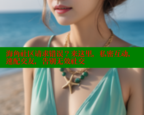 海角社区请求错误?来这里,私密互动,速配交友,告别无效社交 海角社区app下载 第1张 海角社区请求错误?来这里,私密互动,速配交友,告别无效社交 海角社区app下载 第1张