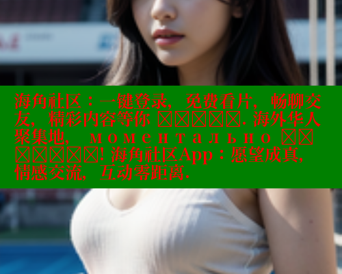 海角社区:一键登录,免费看片,畅聊交友,精彩内容等你 खोजें. 海外华人聚集地, моментально पहुँचें! 海角社区App:愿望成真,情感交流,互动零距离. 海角社区在线视频 第1张 海角社区:一键登录,免费看片,畅聊交友,精彩内容等你 खोजें. 海外华人聚集地, моментально पहुँचें! 海角社区App:愿望成真,情感交流,互动零距离. 海角社区在线视频 第1张