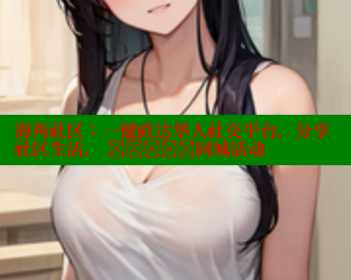 海角社区：一键直达华人社交平台，分享社区生活， खोजें同城活动 海角社区app下载 第1张