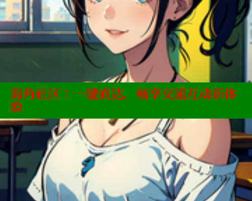 海角社区:一键直达,畅享交流互动新体验 海角社区app下载 第2张 海角社区:一键直达,畅享交流互动新体验 海角社区app下载 第2张