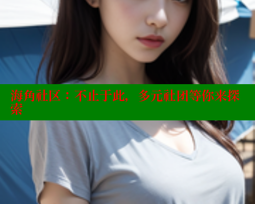 海角社区:不止于此,多元社团等你来探索 海角社区在线视频 第1张 海角社区:不止于此,多元社团等你来探索 海角社区在线视频 第1张