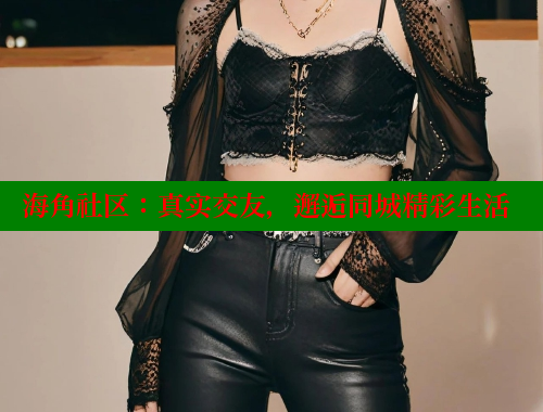 海角社区:真实交友,邂逅同城精彩生活 海角社区免费 第1张 海角社区:真实交友,邂逅同城精彩生活 海角社区免费 第1张