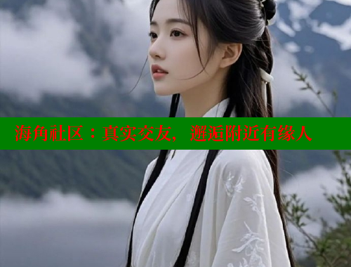 海角社区：真实交友，邂逅附近有缘人 www.海角社区 第2张
