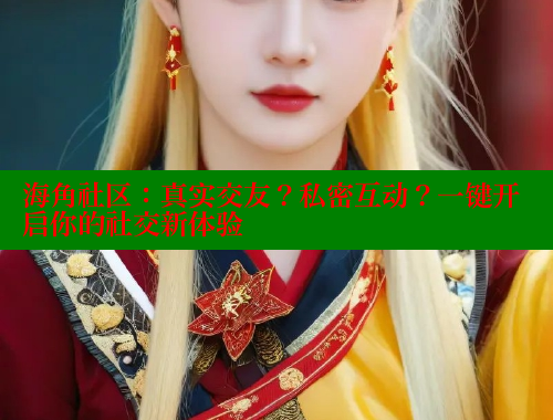 海角社区:真实交友?私密互动?一键开启你的社交新体验 海角社区app下载 第1张 海角社区:真实交友?私密互动?一键开启你的社交新体验 海角社区app下载 第1张