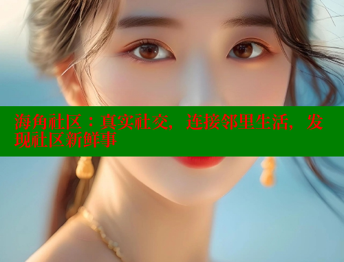 海角社区:真实社交,连接邻里生活,发现社区新鲜事 www.海角社区 第1张 海角社区:真实社交,连接邻里生活,发现社区新鲜事 www.海角社区 第1张