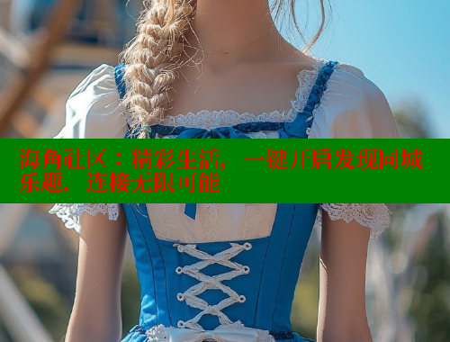 海角社区:精彩生活,一键开启发现同城乐趣,连接无限可能 海角社区免费 第1张 海角社区:精彩生活,一键开启发现同城乐趣,连接无限可能 海角社区免费 第1张
