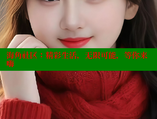 海角社区：精彩生活，无限可能，等你来嗨 海角社区免费 第1张