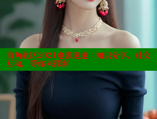 海角社区2021电影速递:知识分享,社交互动,等你来探索 www.海角社区 第1张 海角社区2021电影速递:知识分享,社交互动,等你来探索 www.海角社区 第1张