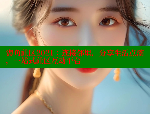 海角社区2021:连接邻里,分享生活点滴,一站式社区互动平台 海角社区在线视频 第1张 海角社区2021:连接邻里,分享生活点滴,一站式社区互动平台 海角社区在线视频 第1张