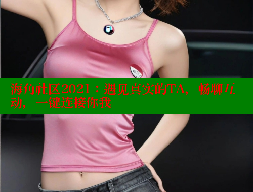 海角社区2021:遇见真实的TA,畅聊互动,一键连接你我 海角社区在线视频 第1张 海角社区2021:遇见真实的TA,畅聊互动,一键连接你我 海角社区在线视频 第1张