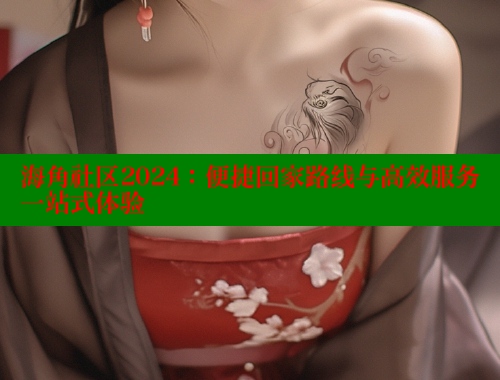 海角社区2024:便捷回家路线与高效服务一站式体验 海角社区在线视频 第1张 海角社区2024:便捷回家路线与高效服务一站式体验 海角社区在线视频 第1张
