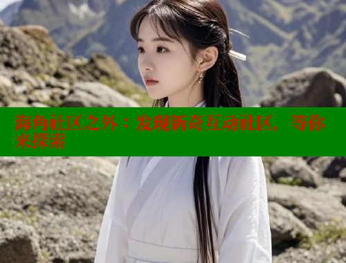 海角社区之外:发现新奇互动社区,等你来探索 海角社区免费 第2张 海角社区之外:发现新奇互动社区,等你来探索 海角社区免费 第2张