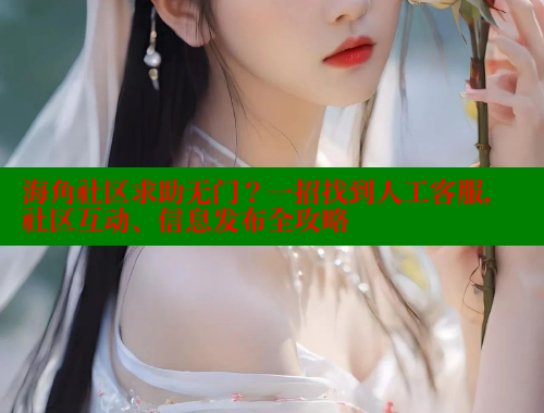 海角社区求助无门?一招找到人工客服,社区互动、信息发布全攻略 海角社区免费 第1张 海角社区求助无门?一招找到人工客服,社区互动、信息发布全攻略 海角社区免费 第1张