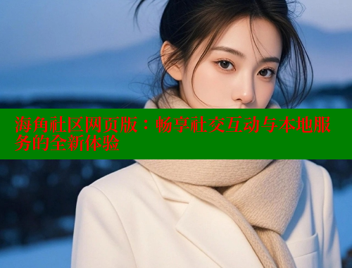 海角社区网页版:畅享社交互动与本地服务的全新体验 海角社区app下载 第1张 海角社区网页版:畅享社交互动与本地服务的全新体验 海角社区app下载 第1张