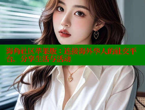 海角社区苹果版:连接海外华人的社交平台,分享生活与活动 海角社区app下载 第1张 海角社区苹果版:连接海外华人的社交平台,分享生活与活动 海角社区app下载 第1张