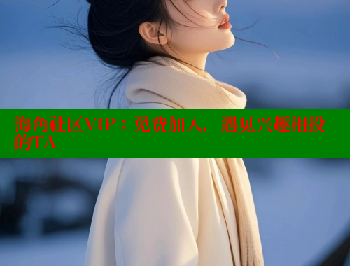 海角社区VIP：免费加入，遇见兴趣相投的TA www.海角社区 第2张