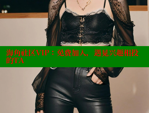 海角社区VIP：免费加入，遇见兴趣相投的TA www.海角社区 第1张