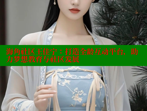 海角社区王佳宁：打造全龄互动平台，助力梦想教育与社区发展 海角社区app下载 第1张