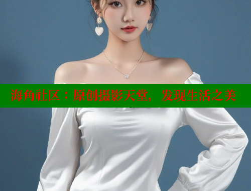海角社区：原创摄影天堂，发现生活之美 海角社区免费 第1张