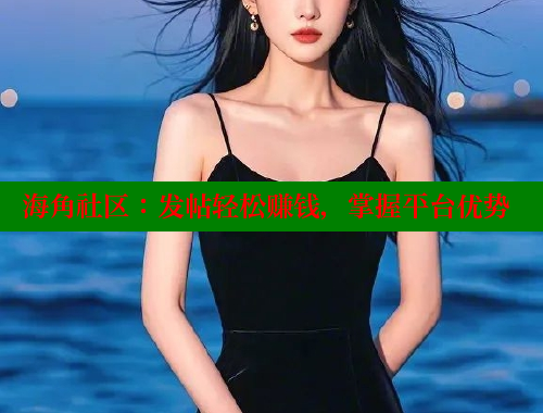 海角社区：发帖轻松赚钱，掌握平台优势 www.海角社区 第1张