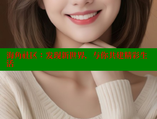 海角社区：发现新世界，与你共建精彩生活 www.海角社区 第1张