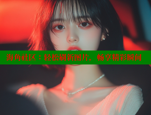 海角社区：轻松刷新图片，畅享精彩瞬间 www.海角社区 第2张