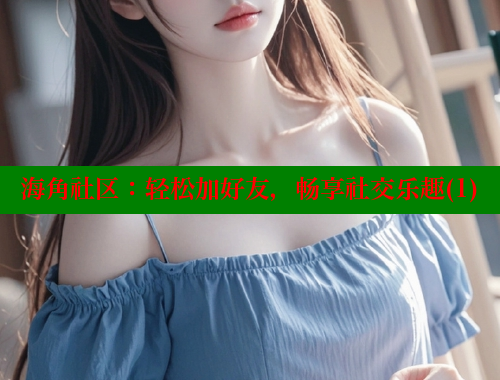 海角社区：轻松加好友，畅享社交乐趣(1) 海角社区免费 第1张