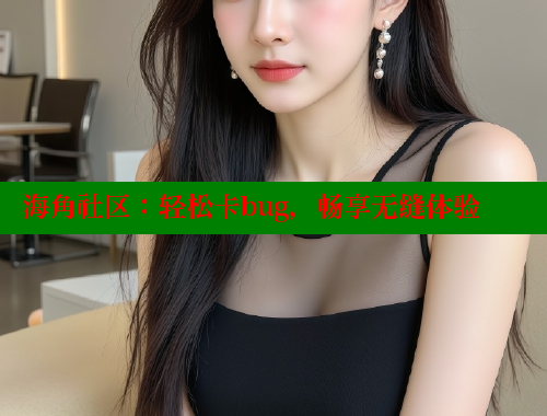海角社区：轻松卡bug，畅享无缝体验 海角社区在线视频 第1张
