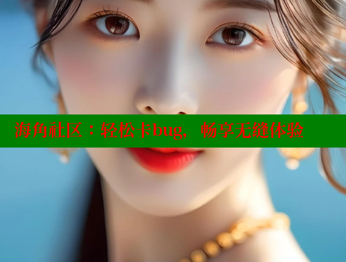 海角社区：轻松卡bug，畅享无缝体验 海角社区在线视频 第2张