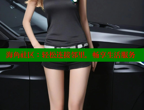 海角社区：轻松连接邻里，畅享生活服务 海角社区免费 第1张