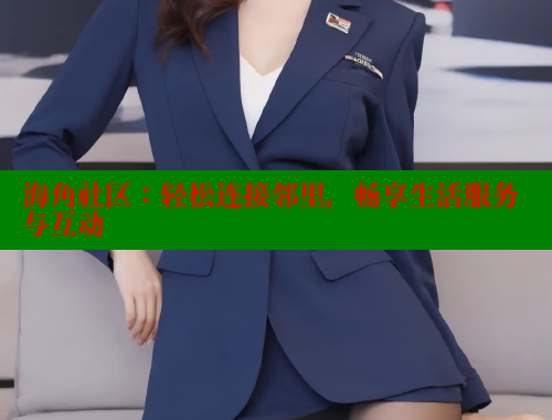 海角社区：轻松连接邻里，畅享生活服务与互动 海角社区免费 第1张