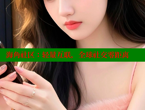 海角社区：轻量互联，全球社交零距离 www.海角社区 第1张