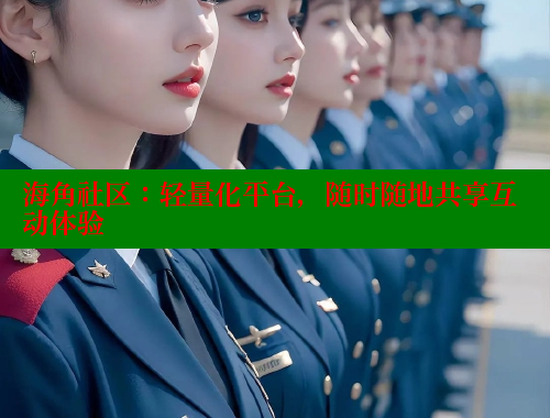 海角社区：轻量化平台，随时随地共享互动体验 www.海角社区 第1张