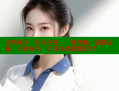 海角社区：附近交友，一键开聊，情感话题，兴趣分享，快速找到温暖的TA www.海角社区 第2张