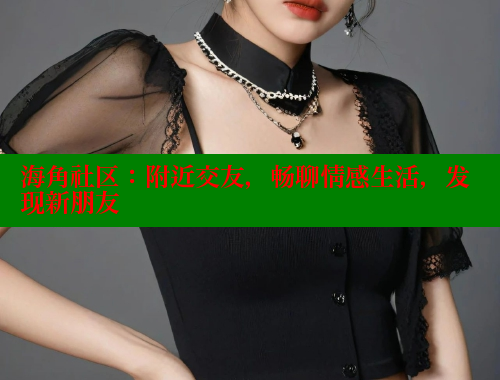 海角社区：附近交友，畅聊情感生活，发现新朋友 海角社区app下载 第1张