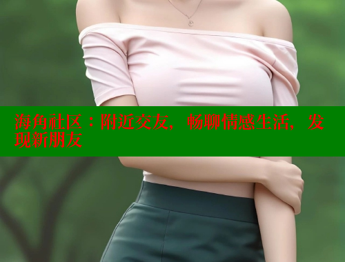 海角社区：附近交友，畅聊情感生活，发现新朋友 海角社区app下载 第2张