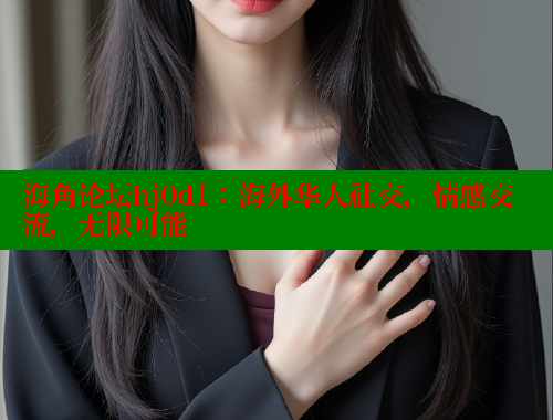 海角论坛hj0d1：海外华人社交，情感交流，无限可能 海角社区免费 第1张