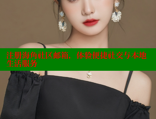 注册海角社区邮箱，体验便捷社交与本地生活服务 海角社区免费 第1张