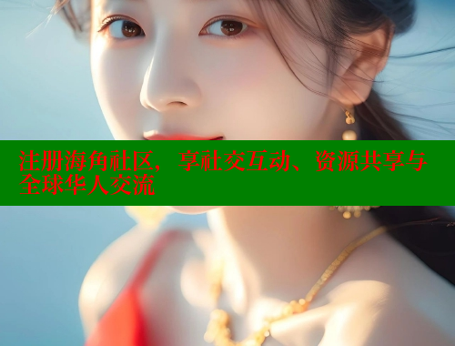 注册海角社区，享社交互动、资源共享与全球华人交流 海角社区在线视频 第1张